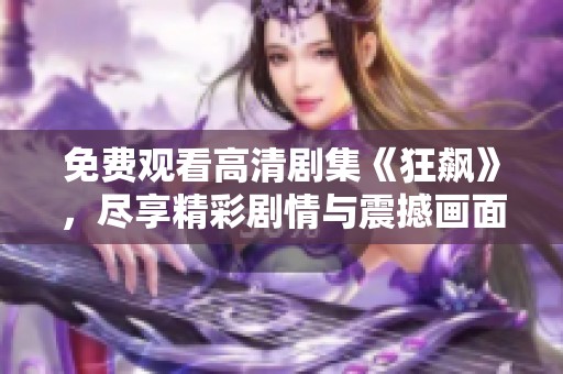 免费观看高清剧集《狂飙》，尽享精彩剧情与震撼画面