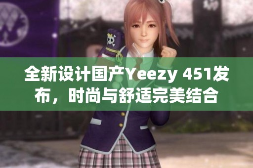 全新设计国产Yeezy 451发布，时尚与舒适完美结合