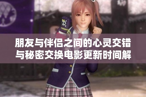 朋友与伴侣之间的心灵交错与秘密交换电影更新时间解析