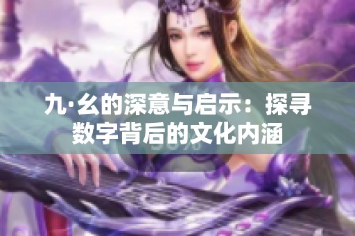 九·幺的深意与启示：探寻数字背后的文化内涵