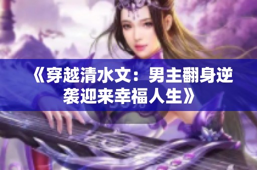 《穿越清水文：男主翻身逆袭迎来幸福人生》
