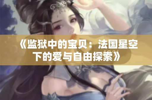 《监狱中的宝贝：法国星空下的爱与自由探索》