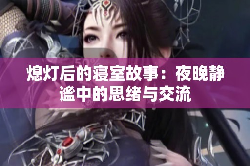 熄灯后的寝室故事：夜晚静谧中的思绪与交流