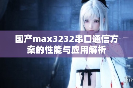 国产max3232串口通信方案的性能与应用解析