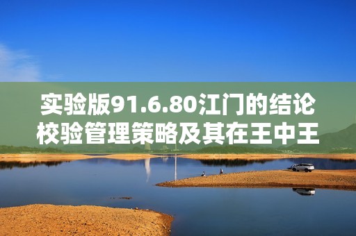 实验版91.6.80江门的结论校验管理策略及其在王中王心水精选资料论坛中的应用探讨