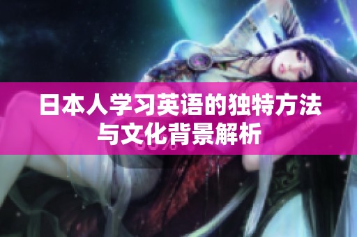 日本人学习英语的独特方法与文化背景解析
