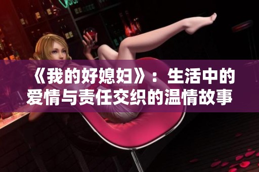 《我的好媳妇》：生活中的爱情与责任交织的温情故事