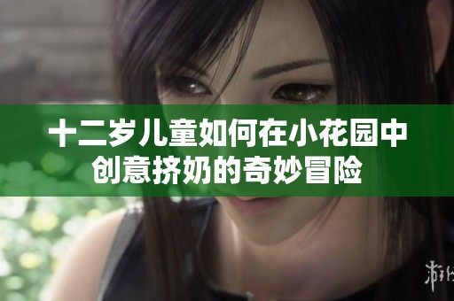 十二岁儿童如何在小花园中创意挤奶的奇妙冒险