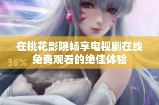 在桃花影院畅享电视剧在线免费观看的绝佳体验