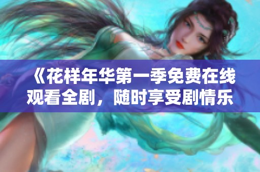《花样年华第一季免费在线观看全剧，随时享受剧情乐趣》