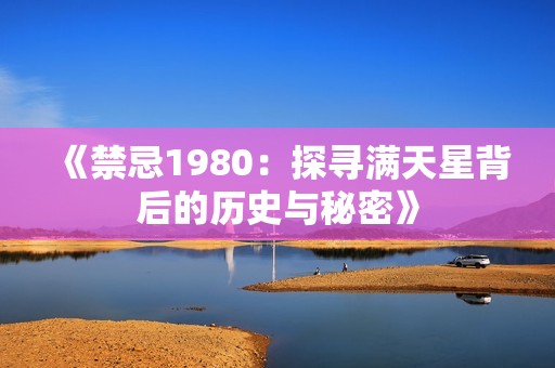 《禁忌1980：探寻满天星背后的历史与秘密》