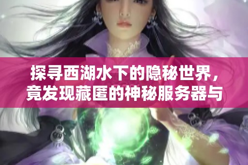 探寻西湖水下的隐秘世界，竟发现藏匿的神秘服务器与未知故事