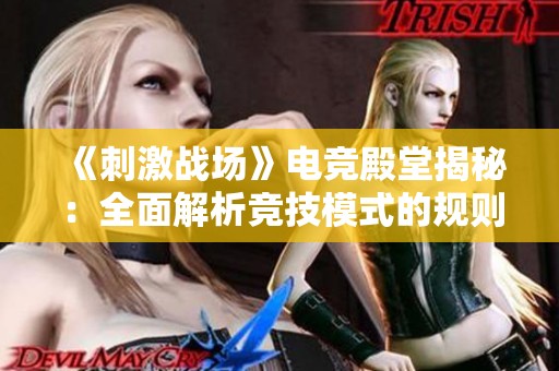《刺激战场》电竞殿堂揭秘：全面解析竞技模式的规则与比赛布局设计