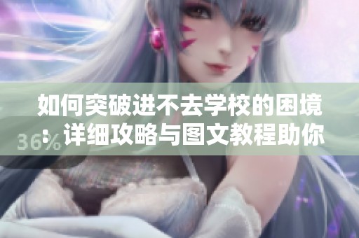 如何突破进不去学校的困境：详细攻略与图文教程助你轻松过关