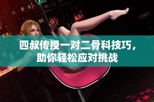 四叔传授一对二骨科技巧，助你轻松应对挑战