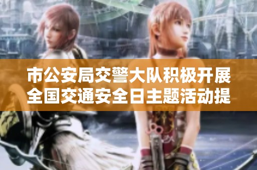 市公安局交警大队积极开展全国交通安全日主题活动提升市民交通安全意识
