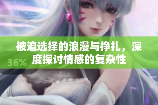 被迫选择的浪漫与挣扎，深度探讨情感的复杂性