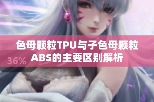 色母颗粒TPU与子色母颗粒ABS的主要区别解析