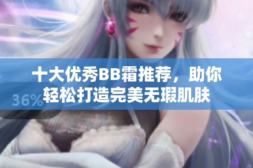 十大优秀BB霜推荐，助你轻松打造完美无瑕肌肤