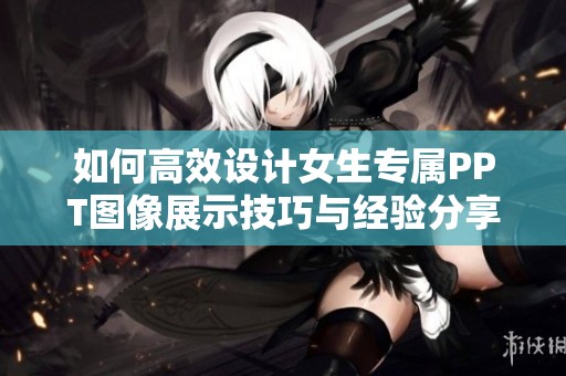 如何高效设计女生专属PPT图像展示技巧与经验分享