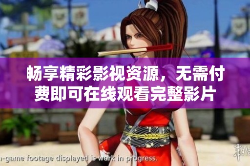 畅享精彩影视资源，无需付费即可在线观看完整影片