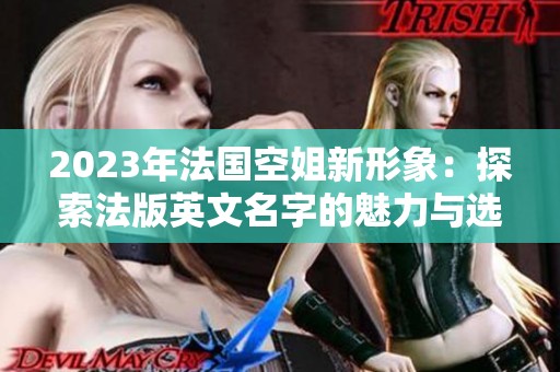 2023年法国空姐新形象：探索法版英文名字的魅力与选择