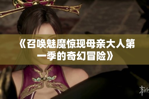 《召唤魅魔惊现母亲大人第一季的奇幻冒险》