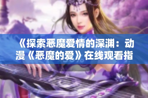 《探索恶魔爱情的深渊：动漫《恶魔的爱》在线观看指南》