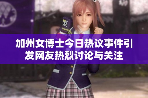 加州女博士今日热议事件引发网友热烈讨论与关注