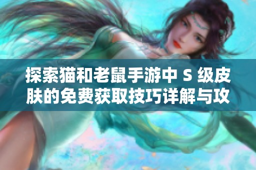 探索猫和老鼠手游中 S 级皮肤的免费获取技巧详解与攻略分享
