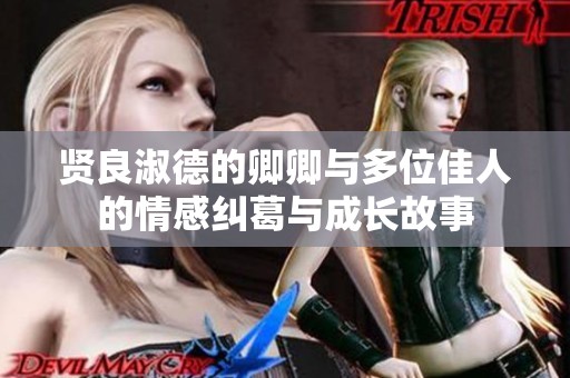 贤良淑德的卿卿与多位佳人的情感纠葛与成长故事