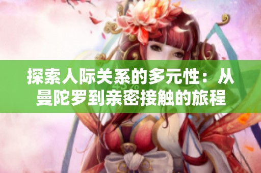探索人际关系的多元性：从曼陀罗到亲密接触的旅程