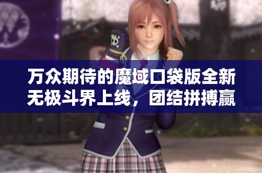 万众期待的魔域口袋版全新无极斗界上线，团结拼搏赢取丰厚大奖！