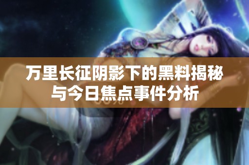万里长征阴影下的黑料揭秘与今日焦点事件分析