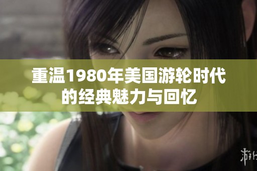 重温1980年美国游轮时代的经典魅力与回忆