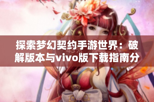 探索梦幻契约手游世界：破解版本与vivo版下载指南分享