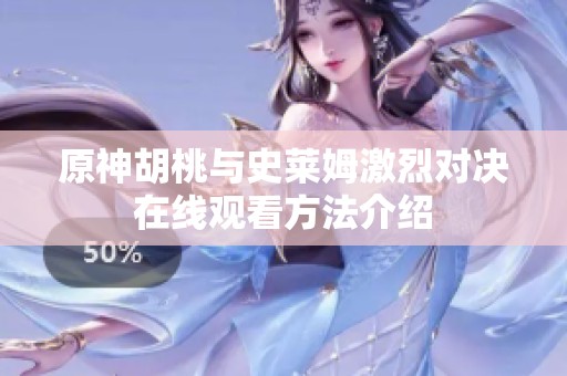 原神胡桃与史莱姆激烈对决在线观看方法介绍