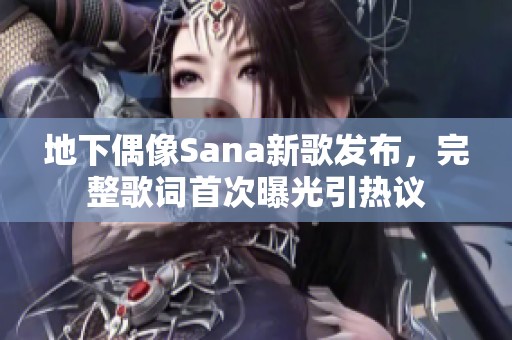 地下偶像Sana新歌发布，完整歌词首次曝光引热议
