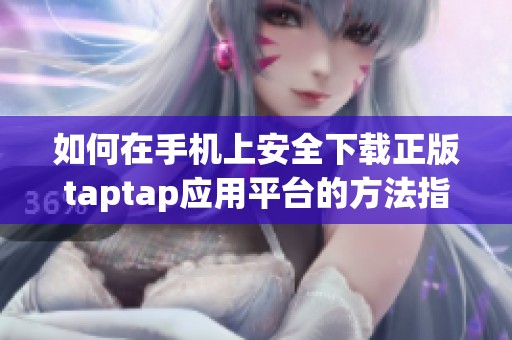 如何在手机上安全下载正版taptap应用平台的方法指南