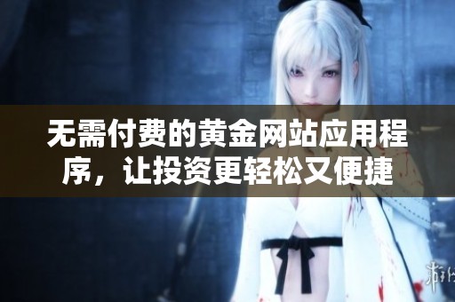 无需付费的黄金网站应用程序，让投资更轻松又便捷