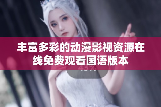 丰富多彩的动漫影视资源在线免费观看国语版本