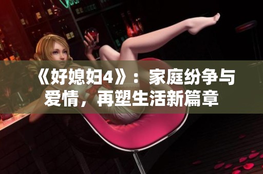 《好媳妇4》：家庭纷争与爱情，再塑生活新篇章