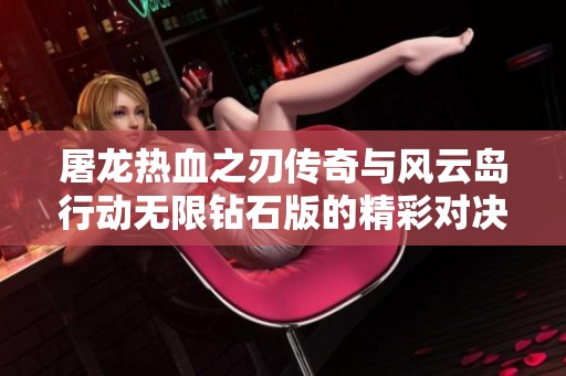 屠龙热血之刃传奇与风云岛行动无限钻石版的精彩对决与玩法解析
