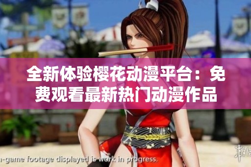 全新体验樱花动漫平台：免费观看最新热门动漫作品