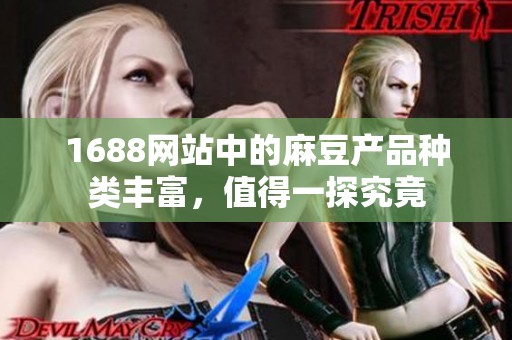 1688网站中的麻豆产品种类丰富，值得一探究竟