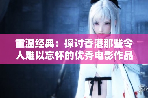 重温经典：探讨香港那些令人难以忘怀的优秀电影作品