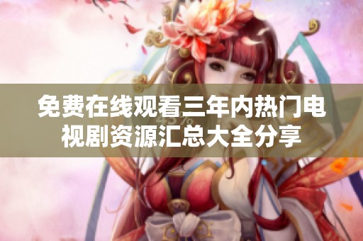 免费在线观看三年内热门电视剧资源汇总大全分享