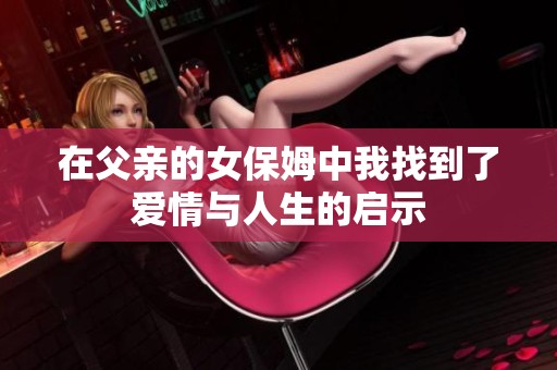 在父亲的女保姆中我找到了爱情与人生的启示