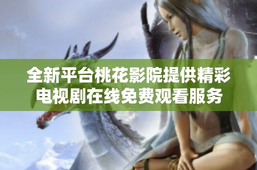 全新平台桃花影院提供精彩电视剧在线免费观看服务
