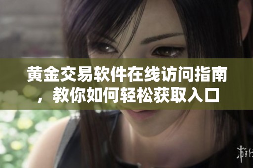 黄金交易软件在线访问指南，教你如何轻松获取入口